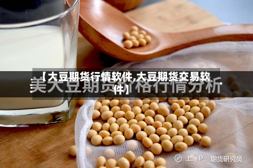 【大豆期货行情软件,大豆期货交易软件】-第2张图片