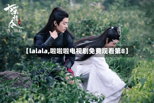 【lalala,啦啦啦电视剧免费观看第8】-第1张图片