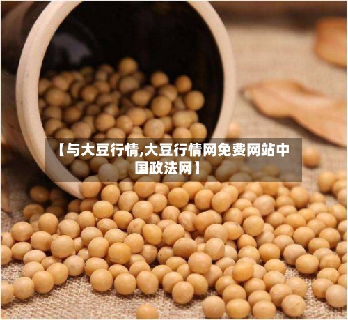 【与大豆行情,大豆行情网免费网站中国政法网】-第1张图片