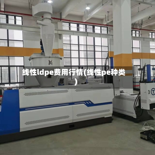 线性ldpe费用行情(线性pe种类)-第3张图片
