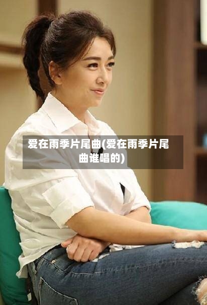 爱在雨季片尾曲(爱在雨季片尾曲谁唱的)-第1张图片