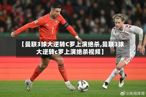 【曼联3球大逆转C罗上演绝杀,曼联3球大逆转c罗上演绝杀视频】-第1张图片