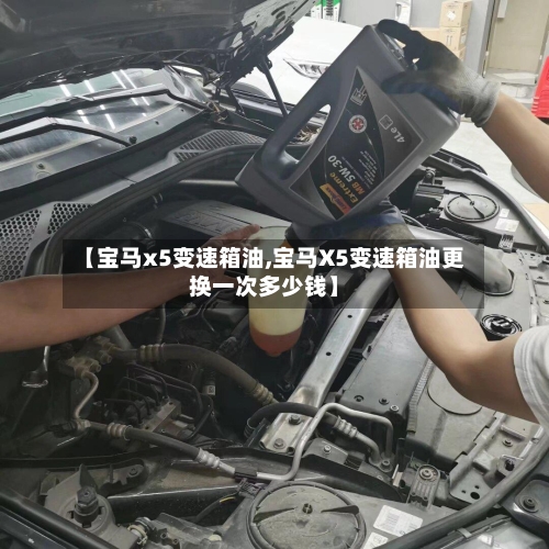 【宝马x5变速箱油,宝马X5变速箱油更换一次多少钱】-第2张图片