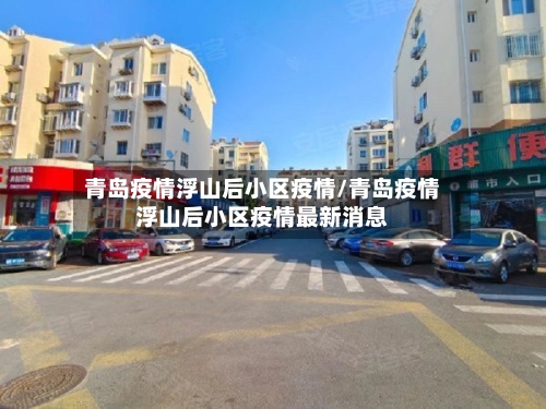 青岛疫情浮山后小区疫情/青岛疫情浮山后小区疫情最新消息-第2张图片