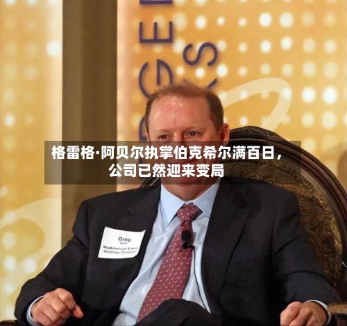 格雷格·阿贝尔执掌伯克希尔满百日，公司已然迎来变局-第3张图片