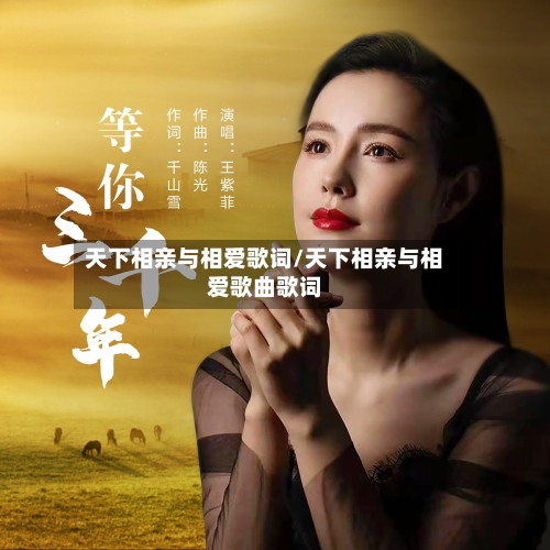 天下相亲与相爱歌词/天下相亲与相爱歌曲歌词-第2张图片