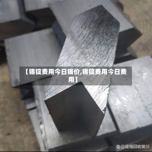 【锡锭费用今日锡价,锡锭费用今日费用】-第2张图片