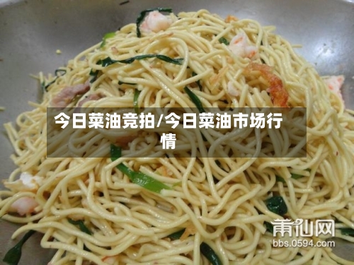 今日菜油竞拍/今日菜油市场行情-第2张图片