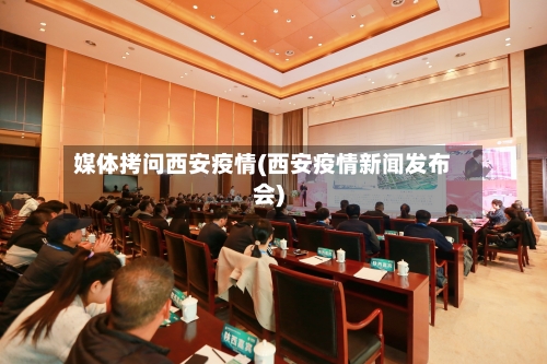 媒体拷问西安疫情(西安疫情新闻发布会)-第2张图片