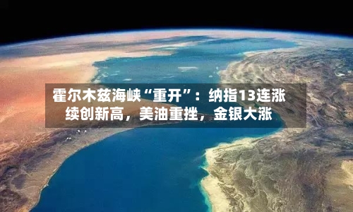 霍尔木兹海峡“重开”：纳指13连涨续创新高，美油重挫	，金银大涨-第1张图片