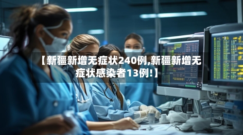 【新疆新增无症状240例,新疆新增无症状感染者13例!】-第2张图片