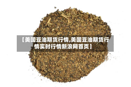 【美国豆油期货行情,美国豆油期货行情实时行情新浪网首页】-第1张图片