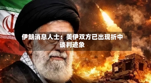 伊朗消息人士：美伊双方已出现折中谈判迹象-第1张图片