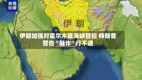 伊朗加强对霍尔木兹海峡管控 特朗普警告“敲诈”行不通-第1张图片