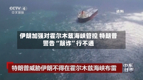 伊朗加强对霍尔木兹海峡管控 特朗普警告“敲诈”行不通-第3张图片