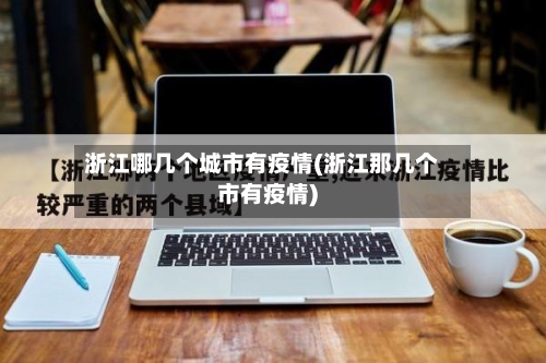 浙江哪几个城市有疫情(浙江那几个市有疫情)-第3张图片