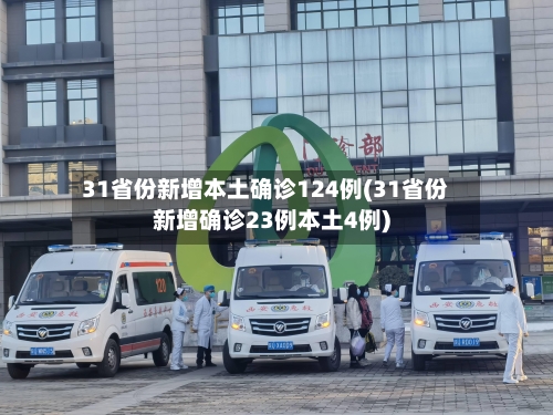 31省份新增本土确诊124例(31省份新增确诊23例本土4例)-第2张图片
