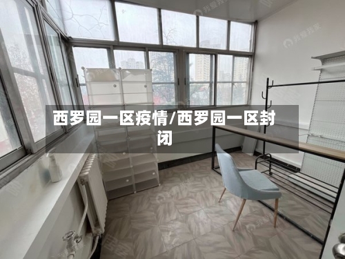 西罗园一区疫情/西罗园一区封闭-第1张图片