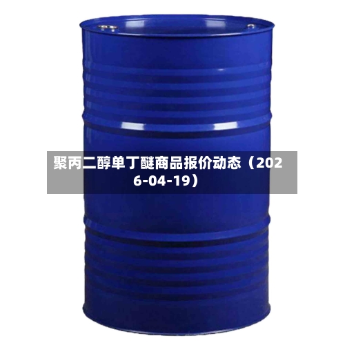 聚丙二醇单丁醚商品报价动态（2026-04-19）-第2张图片