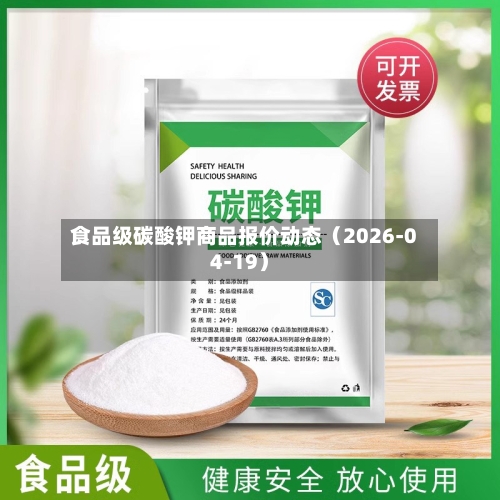 食品级碳酸钾商品报价动态（2026-04-19）-第1张图片