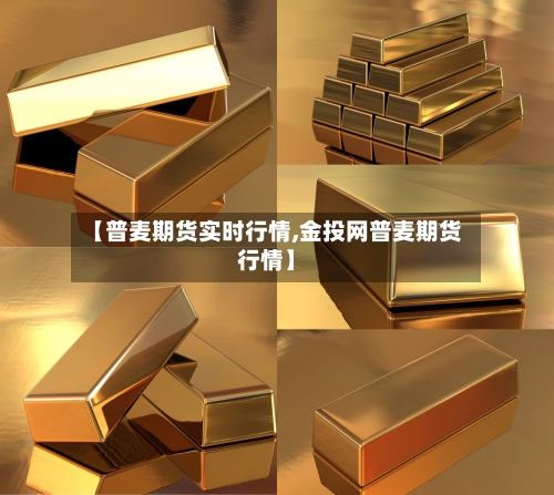 【普麦期货实时行情,金投网普麦期货行情】-第1张图片