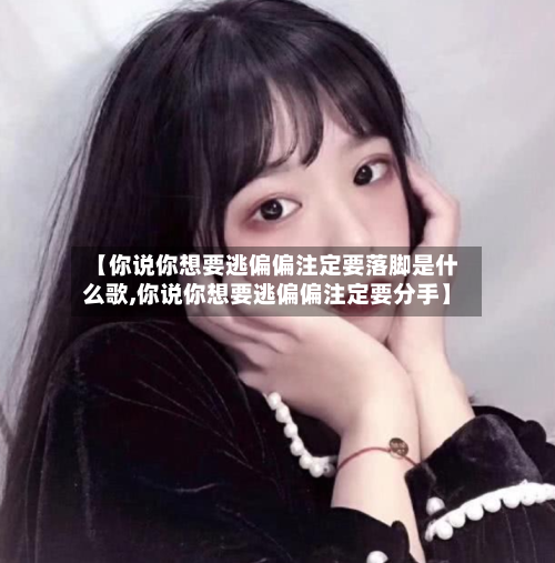 【你说你想要逃偏偏注定要落脚是什么歌,你说你想要逃偏偏注定要分手】-第1张图片