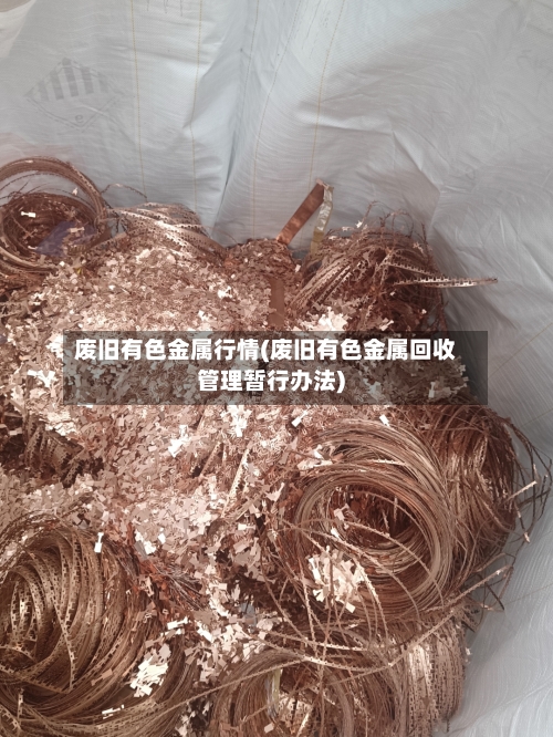 废旧有色金属行情(废旧有色金属回收管理暂行办法)-第1张图片