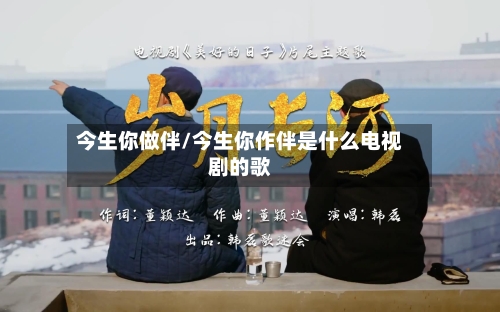 今生你做伴/今生你作伴是什么电视剧的歌-第1张图片