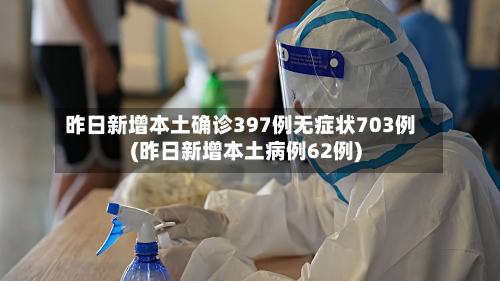 昨日新增本土确诊397例无症状703例(昨日新增本土病例62例)-第2张图片