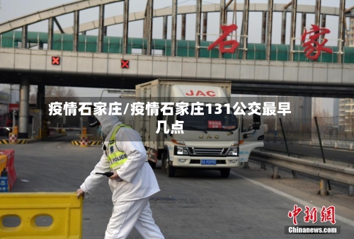 疫情石家庄/疫情石家庄131公交最早几点-第1张图片