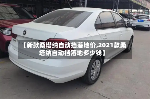 【新款桑塔纳自动挡落地价,2021款桑塔纳自动挡落地多少钱】-第1张图片