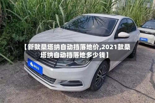 【新款桑塔纳自动挡落地价,2021款桑塔纳自动挡落地多少钱】-第2张图片