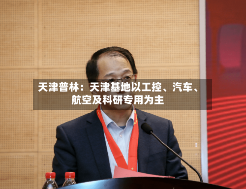 天津普林：天津基地以工控	、汽车、航空及科研专用为主-第1张图片