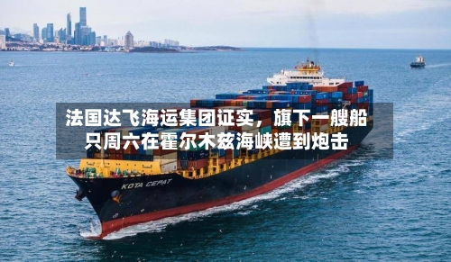 法国达飞海运集团证实，旗下一艘船只周六在霍尔木兹海峡遭到炮击-第1张图片