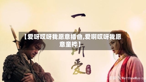 【爱呀哎呀我愿意插曲,爱啊哎呀我愿意童桦】-第1张图片