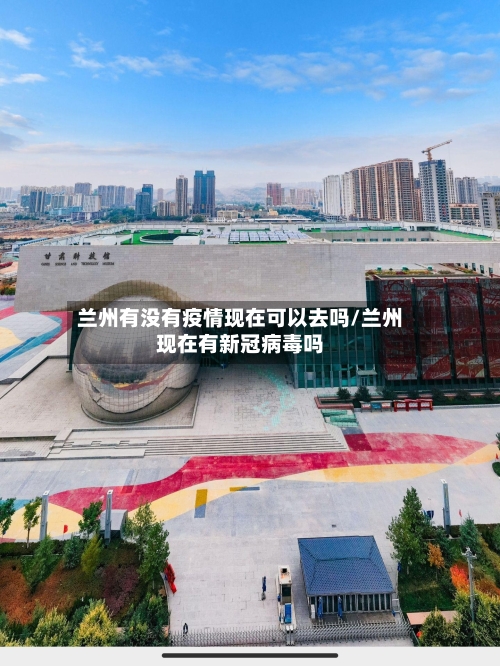 兰州有没有疫情现在可以去吗/兰州现在有新冠病毒吗-第2张图片