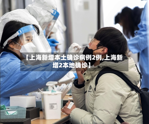【上海新增本土确诊病例2例,上海新增2本地确诊】-第1张图片
