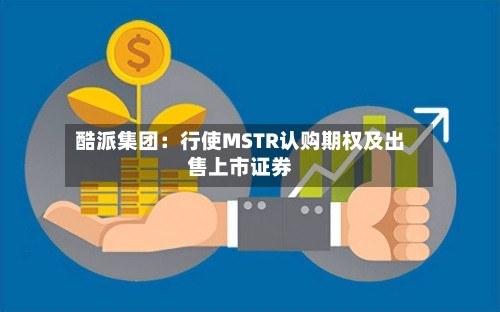 酷派集团：行使MSTR认购期权及出售上市证券-第1张图片