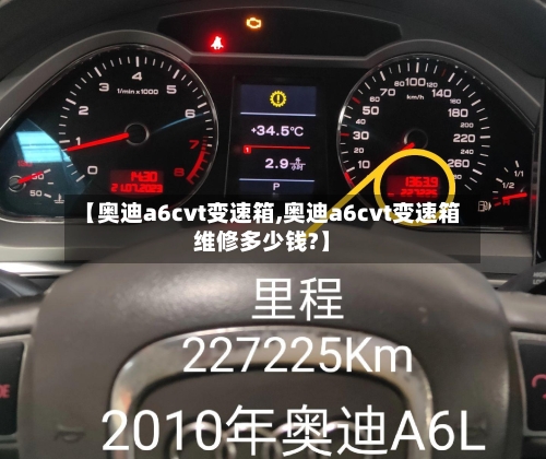 【奥迪a6cvt变速箱,奥迪a6cvt变速箱维修多少钱?】-第1张图片