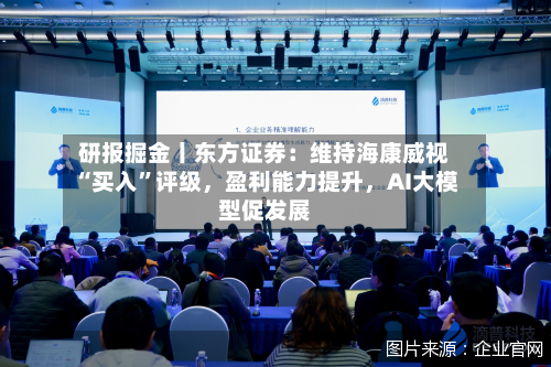 研报掘金丨东方证券：维持海康威视“买入”评级，盈利能力提升，AI大模型促发展-第1张图片