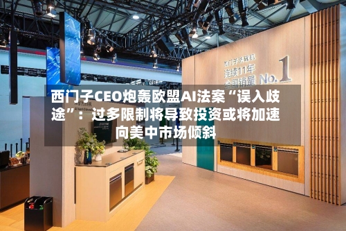 西门子CEO炮轰欧盟AI法案“误入歧途”：过多限制将导致投资或将加速向美中市场倾斜-第2张图片