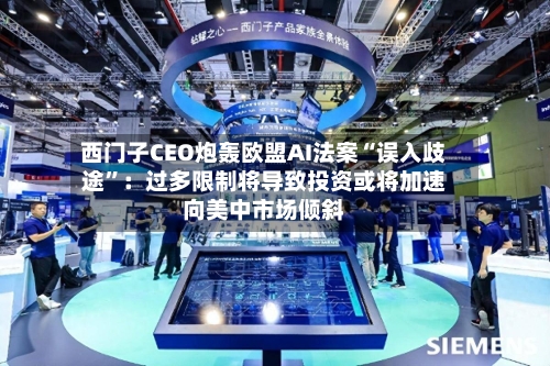 西门子CEO炮轰欧盟AI法案“误入歧途	”：过多限制将导致投资或将加速向美中市场倾斜-第1张图片