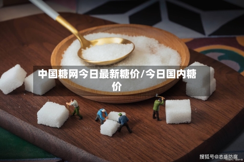 中国糖网今日最新糖价/今日国内糖价-第2张图片