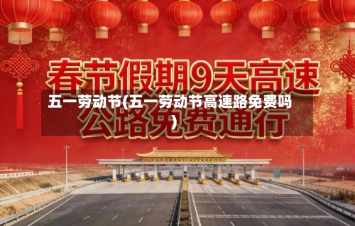 五一劳动节(五一劳动节高速路免费吗)-第2张图片
