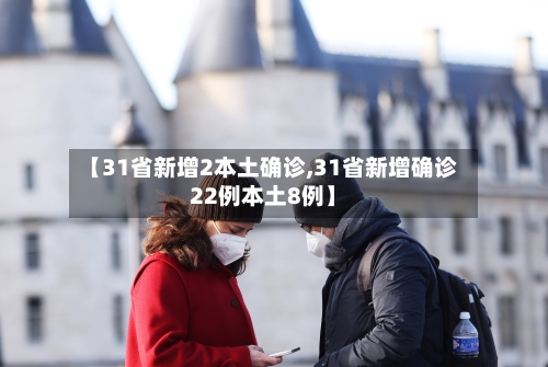 【31省新增2本土确诊,31省新增确诊22例本土8例】-第1张图片