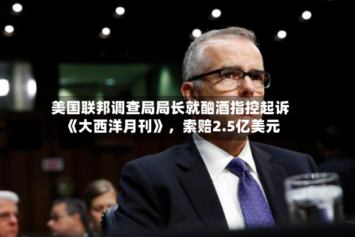 美国联邦调查局局长就酗酒指控起诉《大西洋月刊》，索赔2.5亿美元-第1张图片