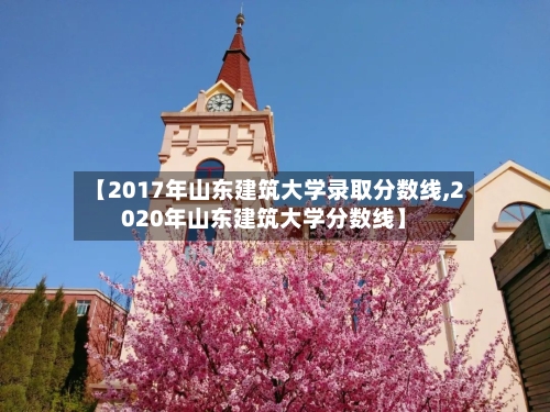 【2017年山东建筑大学录取分数线,2020年山东建筑大学分数线】-第2张图片