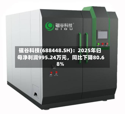 磁谷科技(688448.SH)：2025年归母净利润995.24万元	，同比下降80.68%-第1张图片