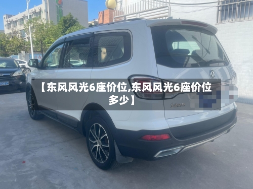 【东风风光6座价位,东风风光6座价位多少】-第1张图片