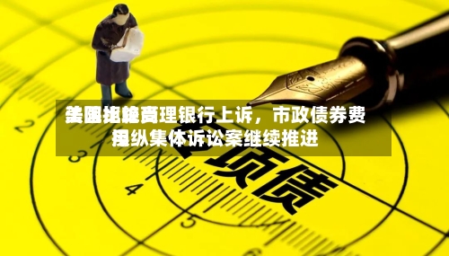 美国比较高法院拒绝受理银行上诉	，市政债券费用操纵集体诉讼案继续推进-第1张图片